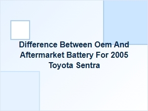 Oem Vs. Aftermarket Battery for Toyota Sentra